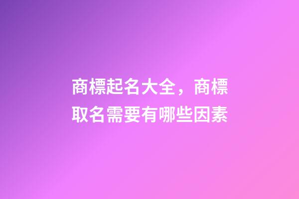 商標起名大全，商標取名需要有哪些因素-第1張-商標起名-玄機派