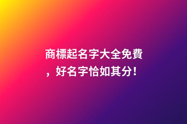 商標起名字大全免費，好名字恰如其分！