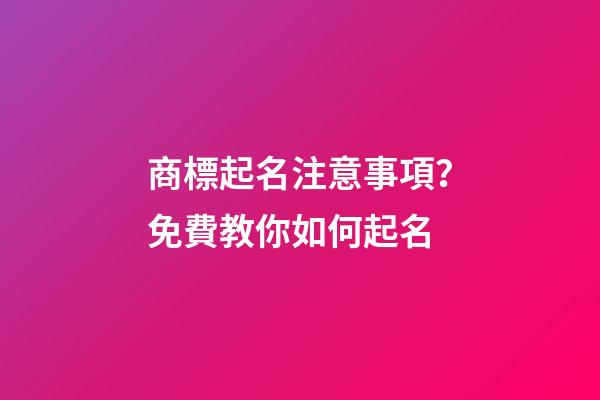 商標起名注意事項？免費教你如何起名-第1張-商標起名-玄機派
