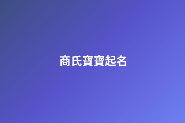 商氏寶寶起名(好聽順口的商姓男孩名字)-第1張-男孩起名-玄機派