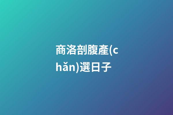 商洛剖腹產(chǎn)選日子