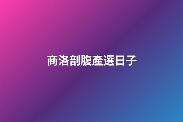 商洛剖腹產選日子