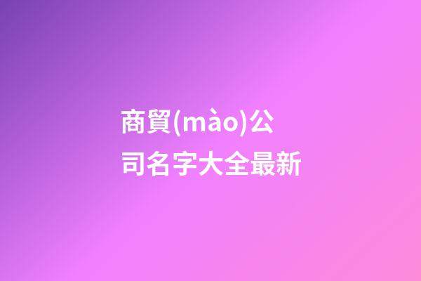 商貿(mào)公司名字大全最新