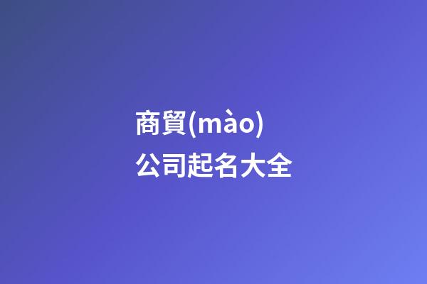 商貿(mào)公司起名大全