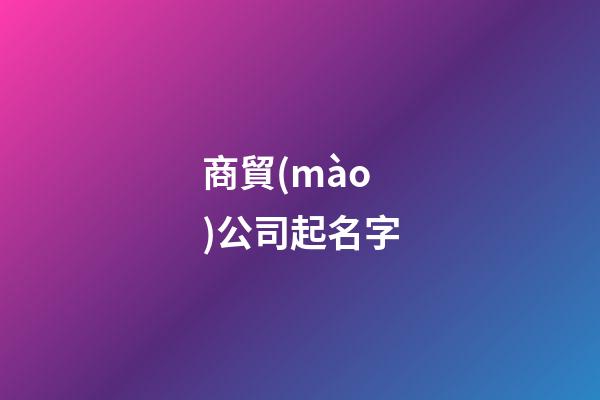商貿(mào)公司起名字