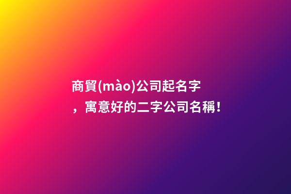 商貿(mào)公司起名字，寓意好的二字公司名稱！-第1張-公司起名-玄機(jī)派