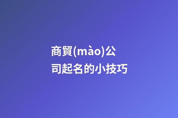 商貿(mào)公司起名的小技巧-第1張-公司起名-玄機(jī)派