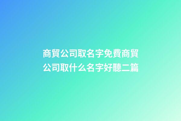 商貿公司取名字免費商貿公司取什么名字好聽二篇-第1張-公司起名-玄機派