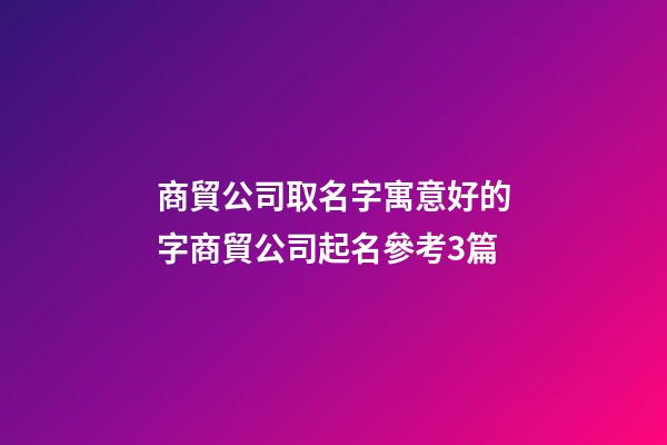 商貿公司取名字寓意好的字商貿公司起名參考3篇-第1張-公司起名-玄機派