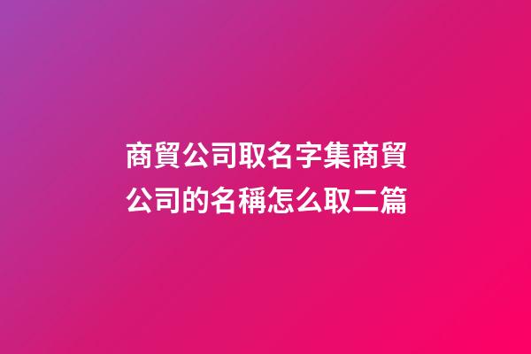 商貿公司取名字集商貿公司的名稱怎么取二篇-第1張-公司起名-玄機派