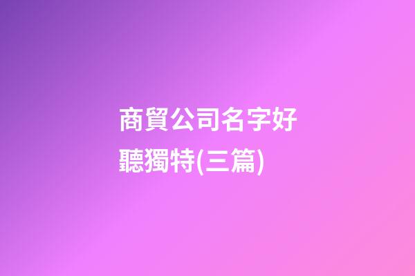 商貿公司名字好聽獨特(三篇)-第1張-公司起名-玄機派