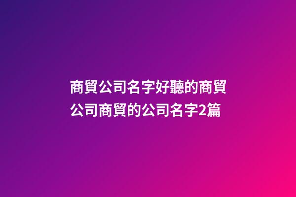 商貿公司名字好聽的商貿公司商貿的公司名字2篇-第1張-公司起名-玄機派