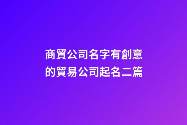 商貿公司名字有創意的貿易公司起名二篇-第1張-公司起名-玄機派
