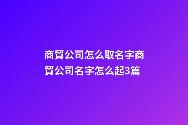 商貿公司怎么取名字商貿公司名字怎么起3篇-第1張-公司起名-玄機派