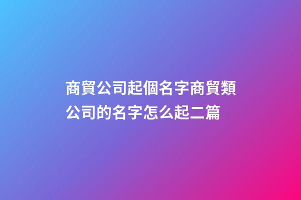商貿公司起個名字商貿類公司的名字怎么起二篇-第1張-公司起名-玄機派
