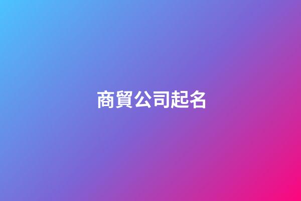商貿公司起名-第1張-公司起名-玄機派