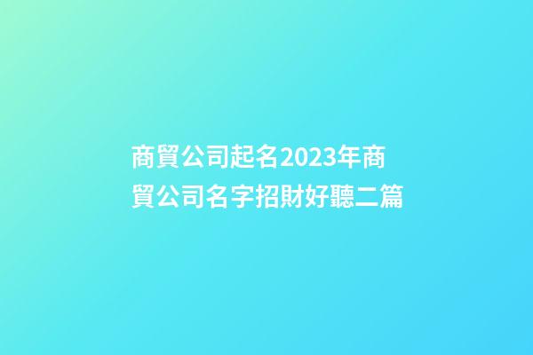 商貿公司起名2023年商貿公司名字招財好聽二篇-第1張-公司起名-玄機派