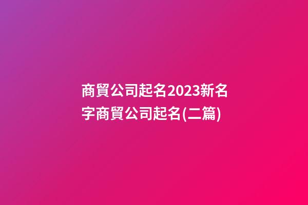 商貿公司起名2023新名字商貿公司起名(二篇)-第1張-公司起名-玄機派