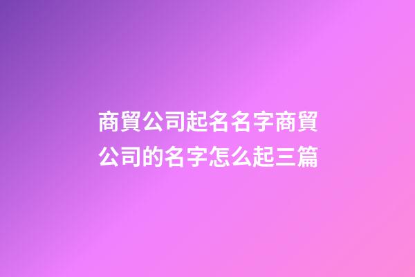 商貿公司起名名字商貿公司的名字怎么起三篇-第1張-公司起名-玄機派