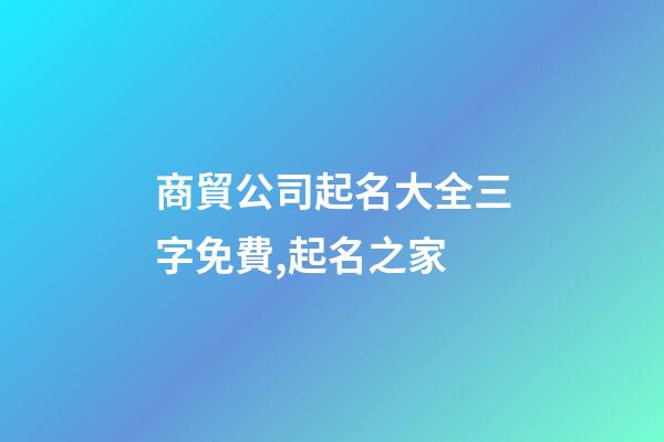 商貿公司起名大全三字免費,起名之家