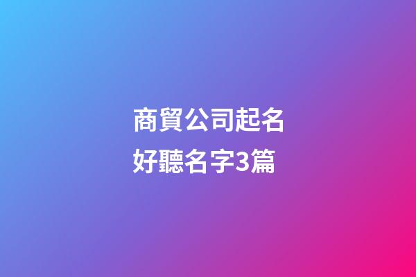 商貿公司起名好聽名字3篇-第1張-公司起名-玄機派