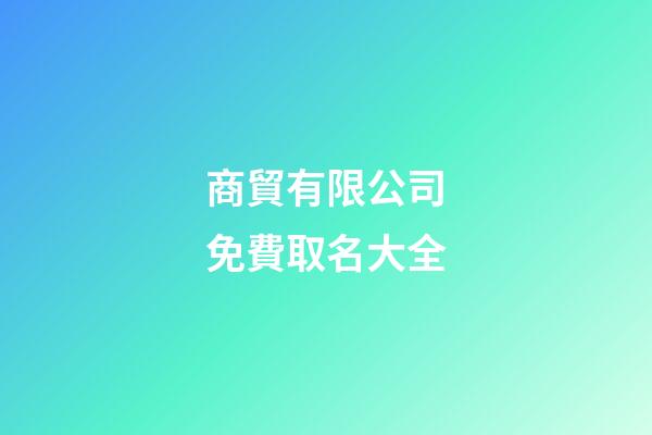 商貿有限公司免費取名大全-第1張-公司起名-玄機派