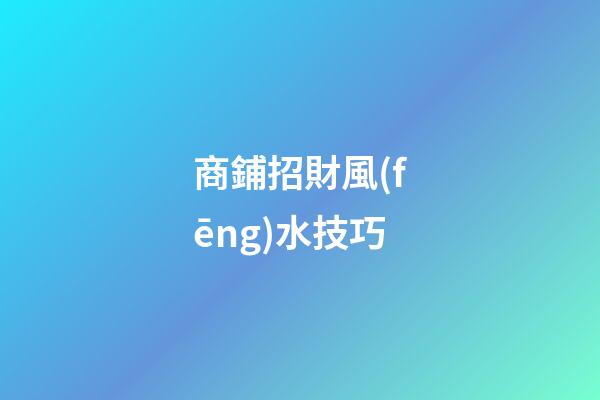 商鋪招財風(fēng)水技巧
