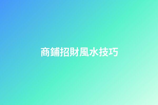 商鋪招財風水技巧