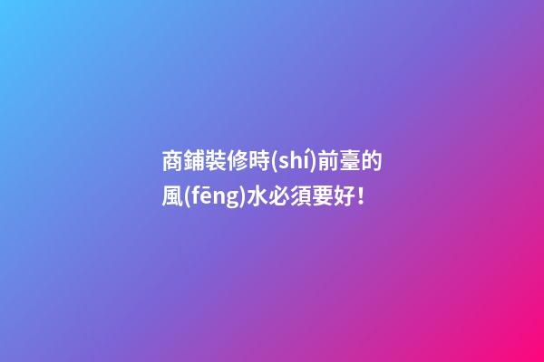 商鋪裝修時(shí)前臺的風(fēng)水必須要好！