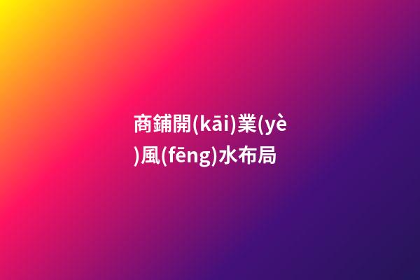 商鋪開(kāi)業(yè)風(fēng)水布局