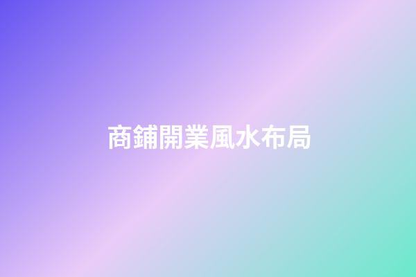 商鋪開業風水布局