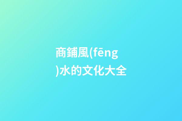 商鋪風(fēng)水的文化大全