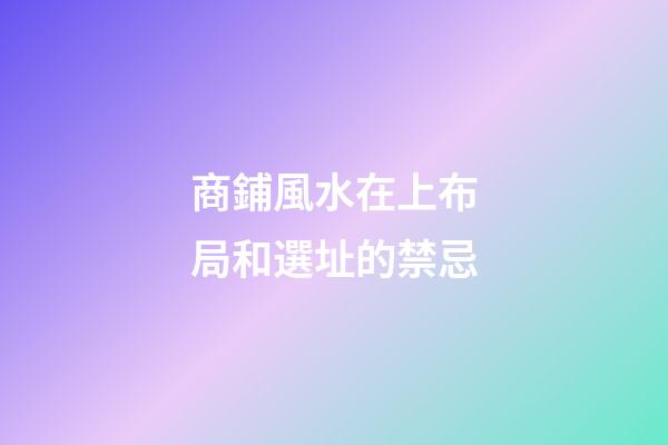 商鋪風水在上布局和選址的禁忌