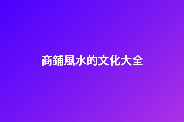 商鋪風水的文化大全