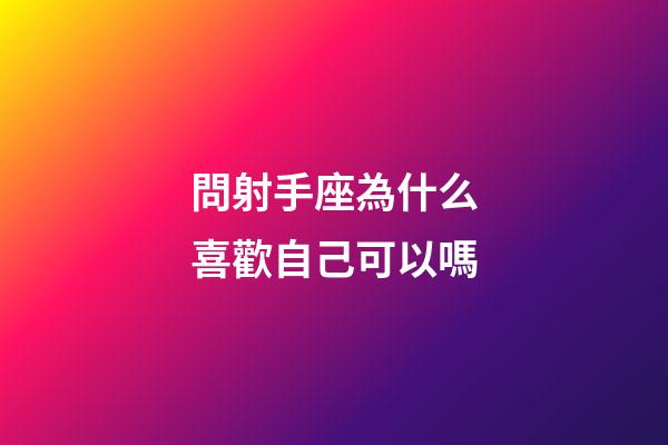 問射手座為什么喜歡自己可以嗎-第1張-星座運勢-玄機派