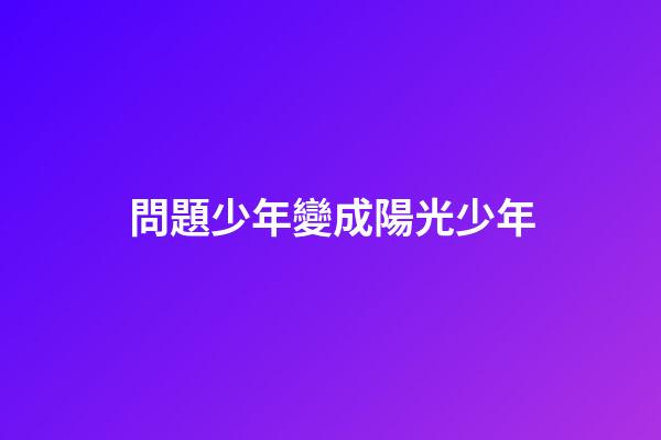 問題少年變成陽光少年