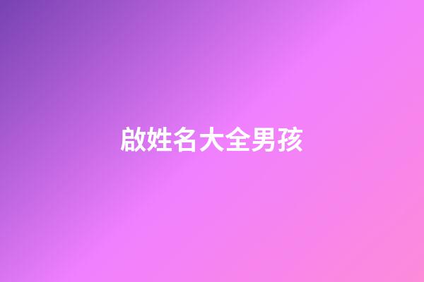 啟姓名大全男孩(啟字輩的好聽男孩名字大全2023)-第1張-男孩起名-玄機派