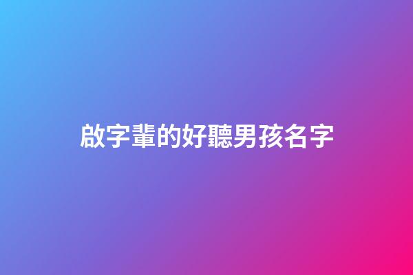 啟字輩的好聽男孩名字(啟字輩的好聽男孩名字兩個字)-第1張-男孩起名-玄機派