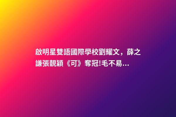 啟明星雙語國際學校劉耀文，薛之謙張靚穎《可》奪冠!毛不易劉耀文高居前五