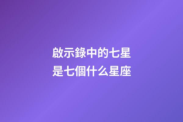 啟示錄中的七星是七個什么星座-第1張-星座運勢-玄機派