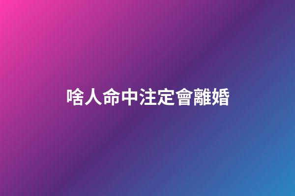 啥人命中注定會離婚