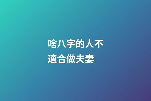 啥八字的人不適合做夫妻