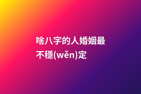 啥八字的人婚姻最不穩(wěn)定
