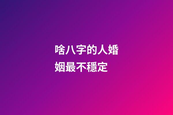 啥八字的人婚姻最不穩定