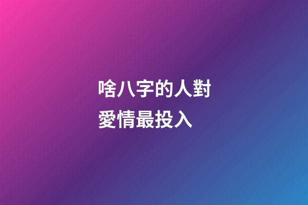 啥八字的人對愛情最投入