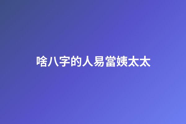 啥八字的人易當姨太太