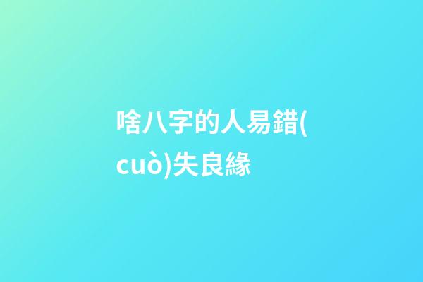 啥八字的人易錯(cuò)失良緣