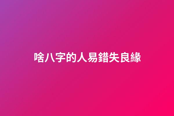 啥八字的人易錯失良緣