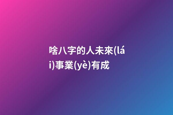 啥八字的人未來(lái)事業(yè)有成