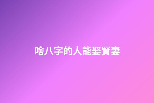 啥八字的人能娶賢妻